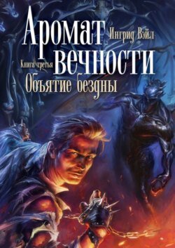 Аромат вечности. Книга третья. Объятие бездны