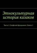 Этнокультурная история казаков. Часть I. Скифский фундамент. Книга 1