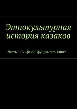 Этнокультурная история казаков. Часть I. Скифский фундамент. Книга 1