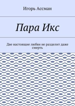 Пара Икс. Две настоящие любви не разделит даже смерть