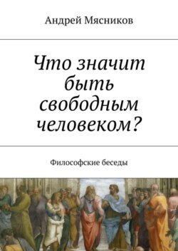 Что значит быть свободным человеком? Философские беседы