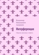 Интерференция. Сборник: рассказы и повесть