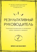 Результативный руководитель. Пошаговое руководство по управлению собой, командой и карьерой