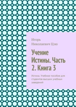 Учение Истины. Часть 2. Книга 3. Истина. Учебное пособие для студентов высших учебных заведений