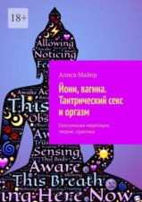 Йони, вагина. Тантрический секс и оргазм. Сексуальная медитация, теория, практика