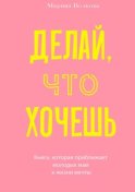 Делай, что хочешь. Книга, которая приближает молодых мам к жизни мечты