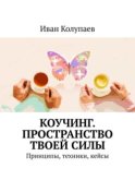 Коучинг. Пространство твоей силы. Принципы, техники, кейсы