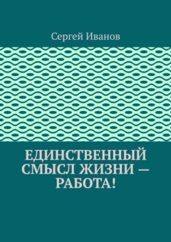 Единственный смысл жизни – работа!