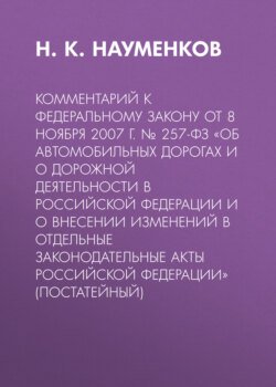 Комментарий к Федеральному закону от 8 ноября 2007 г. № 257-ФЗ «Об автомобильных дорогах и о дорожной деятельности в Российской Федерации и о внесении изменений в отдельные законодательные акты Российской Федерации» (постатейный)