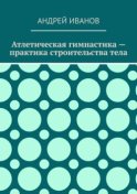 Атлетическая гимнастика – практика строительства тела