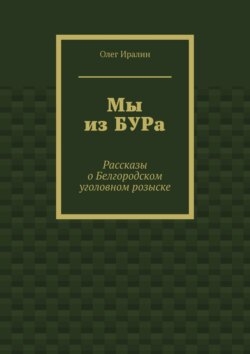Мы из БУРа. Рассказы о Белгородском уголовном розыске