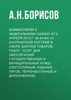 Комментарий к Федеральному закону от 5 апреля 2013 г. № 44-ФЗ «О контрактной системе в сфере закупок товаров, работ, услуг для обеспечения государственных и муниципальных нужд» (постатейный; издание пятое, переработанное и дополненное)