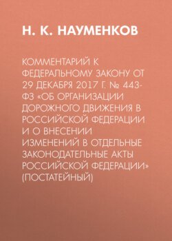 Комментарий к Федеральному закону от 29 декабря 2017 г. № 443-ФЗ «Об организации дорожного движения в Российской Федерации и о внесении изменений в отдельные законодательные акты Российской Федерации» (постатейный)