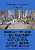 Плохая игра, или О том, как Маша и ее друзья заблудились в Королевстве кривых зеркал. Главное в мире – это добро