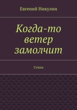 Когда-то ветер замолчит. Стихи