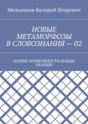 НОВЫЕ МЕТАМОРФОЗЫ В СЛОВОЗНАНИЯ – 02. (НОВЫЕ ВОЗМОЖНОСТИ НОВЫХ ЗНАНИЙ)