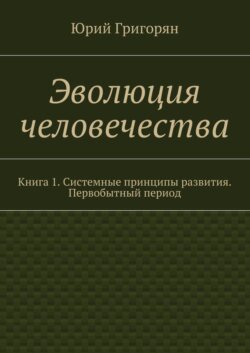 Эволюция человечества. Книга 1. Системные принципы развития. Первобытный период