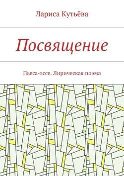 Посвящение. Пьеса-эссе. Лирическая поэма