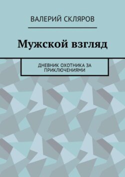 Мужской взгляд. Дневник охотника за приключениями