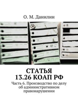 Статья 13.26 КоАП РФ. Часть 6. Производство по делу об административном правонарушении