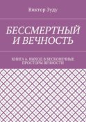 Бессмертный и вечность. Книга 6. Выход в бесконечные просторы вечности