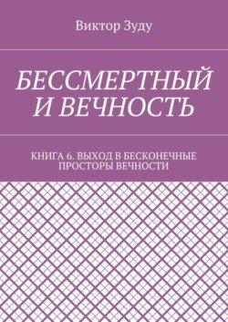 Бессмертный и вечность. Книга 6. Выход в бесконечные просторы вечности