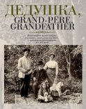 Дедушка, Grand-père, Grandfather… Воспоминания внуков и внучек о дедушках, знаменитых и не очень, с винтажными фотографиями XIX – XX веков