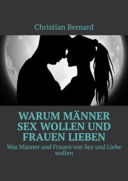 Warum Männer Sex wollen und Frauen lieben. Was Männer und Frauen von Sex und Liebe wollen