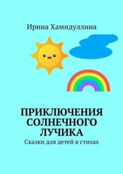 Приключения Солнечного Лучика. Сказки для детей в стихах