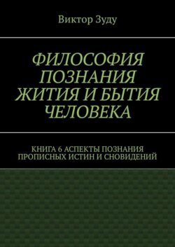 Философия познания жития и бытия человека. Книга 6. Аспекты познания прописных истин и сновидений