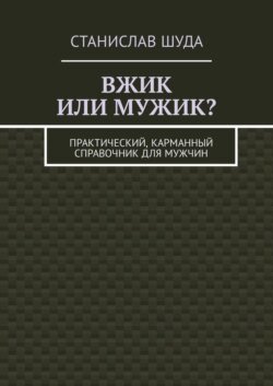 Вжик или мужик? Практический, карманный справочник для мужчин