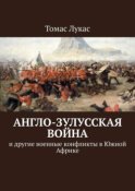 Англо-зулусская война. и другие военные конфликты в Южной Африке