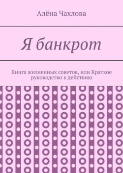 Я банкрот. Книга жизненных советов, или Краткое руководство к действию
