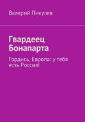 Гвардеец Бонапарта. Гордись, Европа: у тебя есть Россия!