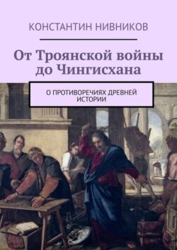 От Троянской войны до Чингисхана. О противоречиях древней истории