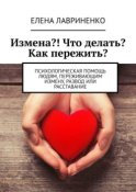 Измена?! Что делать? Как пережить? Психологическая помощь людям, переживающим измену, развод или расставание