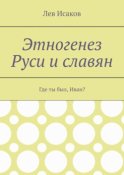 Этногенез Руси и славян. Где ты был, Иван?