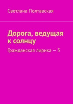 Дорога, ведущая к солнцу. Гражданская лирика – 3