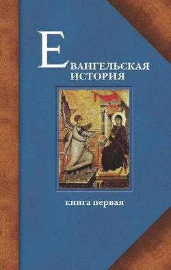 Евангельская история. Книга первая. События Евангельской истории начальные, преимущественно в Иерусалиме и Иудее