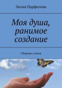 Моя душа, ранимое создание. Сборник стихов