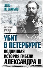 Убит в Петербурге. Подлинная история гибели Александра II