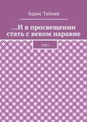 …И в просвещении стать с веком наравне. Том I