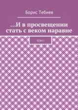 …И в просвещении стать с веком наравне. Том I