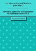 Лечение аутизма или простое человеческое счастье. Реальная история