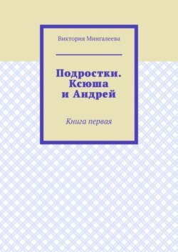 Подростки. Ксюша и Андрей. Книга первая