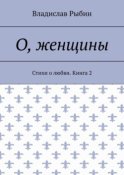 О, женщины. Стихи о любви. Книга 2