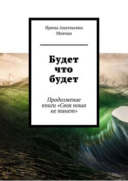 Будет что будет. Продолжение книги «Своя ноша не тянет»