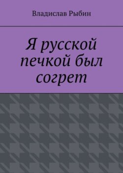 Я русской печкой был согрет