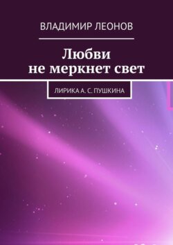 Любви не меркнет свет. Лирика А. С. Пушкина