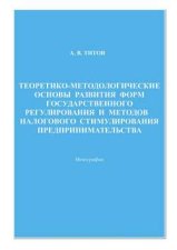 Теоретико-методологические основы развития форм государственного регулирования и методов налогового стимулирования предпринимательства